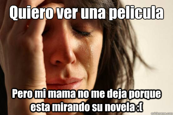 Quiero ver una pelicula Pero mi mama no me deja porque esta mirando su novela :(  First World Problems