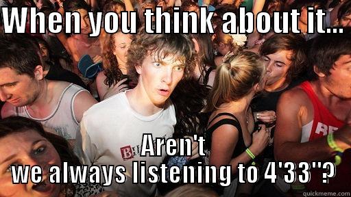 john cage... - WHEN YOU THINK ABOUT IT...  AREN'T WE ALWAYS LISTENING TO 4'33