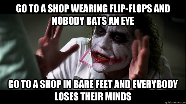 go to a shop wearing flip-flops and nobody bats an eye go to a shop in bare feet and everybody loses their minds  Joker Mind Loss