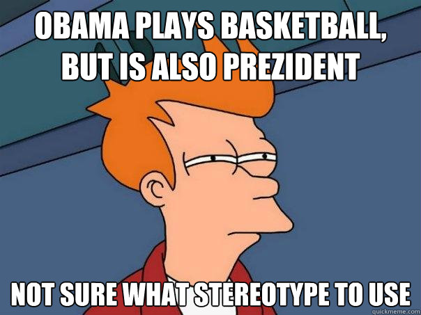 obama plays basketball, but is also prezident not sure what stereotype to use  Futurama Fry