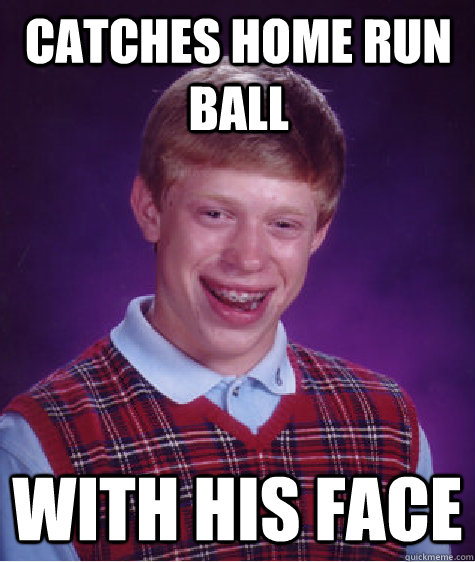 Catches home run ball with his face - Catches home run ball with his face  Bad Luck Brian