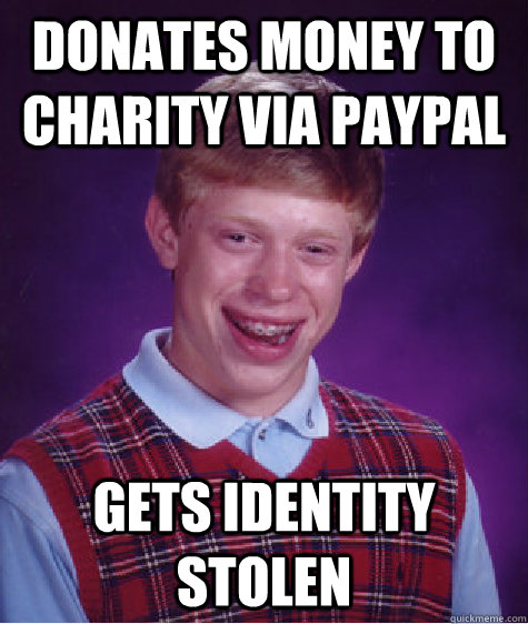 donates money to charity via paypal gets identity stolen  Bad Luck Brian