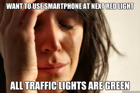 Want to use smartphone at next red light all traffic lights are green  First World Problems