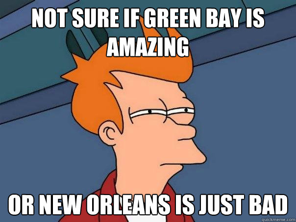 not sure if green bay is amazing or new orleans is just bad - not sure if green bay is amazing or new orleans is just bad  Futurama Fry