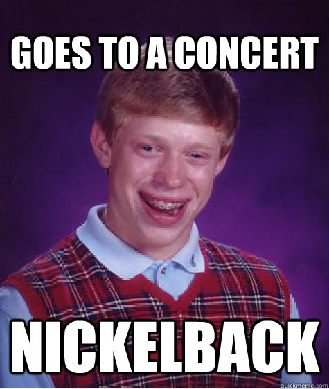 Goes to a Concert Nickelback  Unlucky Brian