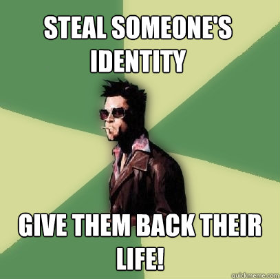 Steal Someone's identity give them back their life!  Helpful Tyler Durden