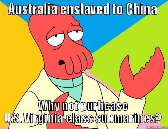 AUSTRALIA ENSLAVED TO CHINA WHY NOT PURHCASE U.S. VIRGINIA CLASS SUBMARINES? Futurama Zoidberg 