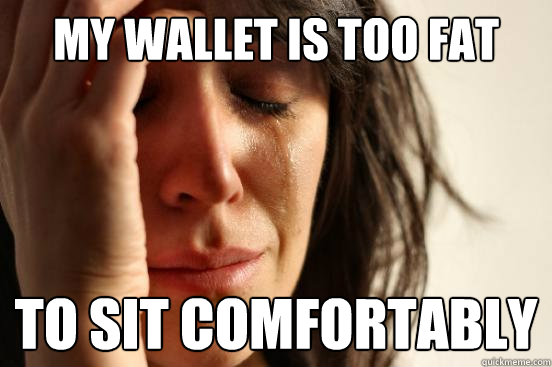 My wallet is too fat To sit comfortably - My wallet is too fat To sit comfortably  First World Problems