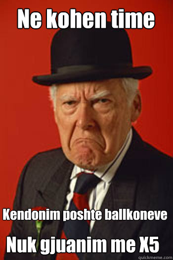 Ne kohen time Kendonim poshte ballkoneve Nuk gjuanim me X5  Pissed old guy