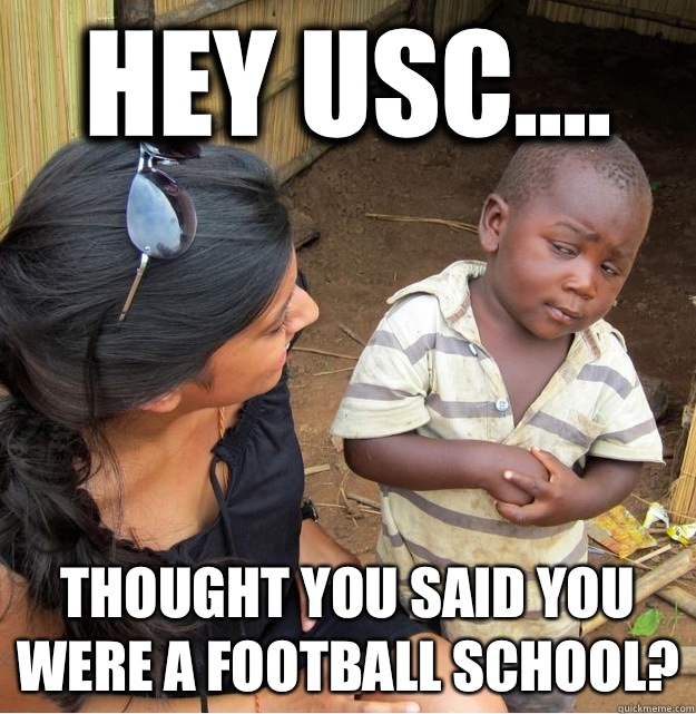 Hey USC.... THOUGHT YOU SAID YOU WERE A FOOTBALL SCHOOL? - Hey USC.... THOUGHT YOU SAID YOU WERE A FOOTBALL SCHOOL?  Skeptical Third World Kid