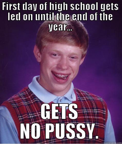 FIRST DAY OF HIGH SCHOOL GETS LED ON UNTIL THE END OF THE YEAR... GETS NO PUSSY. Bad Luck Brian