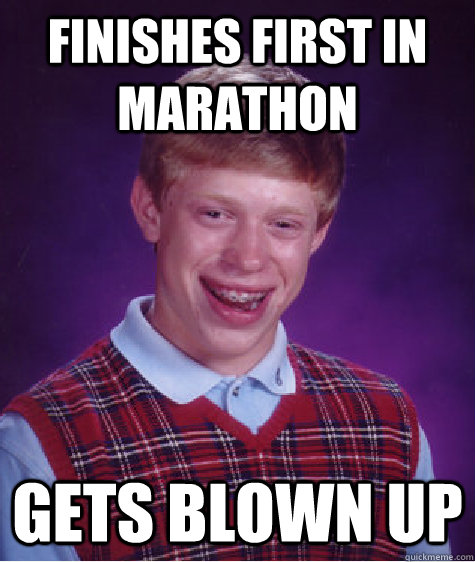 Finishes first in marathon Gets blown up  - Finishes first in marathon Gets blown up   Bad Luck Brian