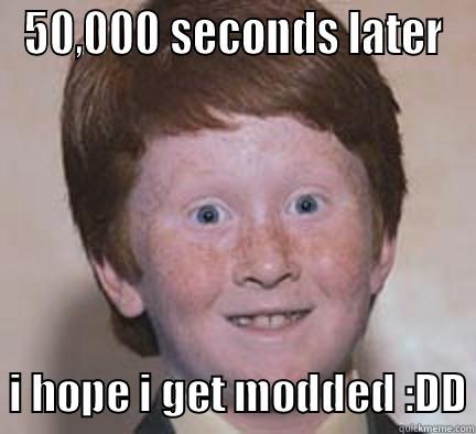 much much later - 50,000 SECONDS LATER   I HOPE I GET MODDED :DD Over Confident Ginger
