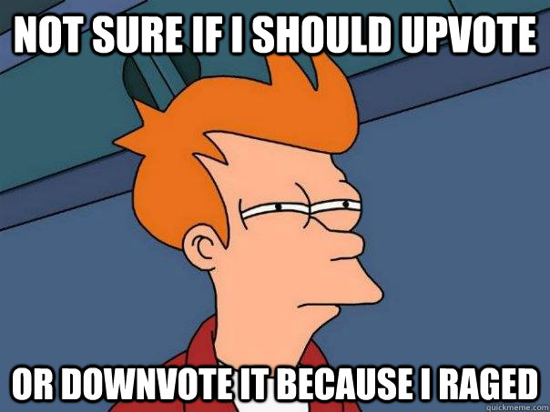 not sure if I should upvote or downvote it because I raged - not sure if I should upvote or downvote it because I raged  Futurama Fry