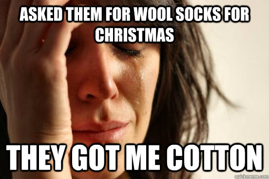 Asked them for wool socks for christmas They got me cotton - Asked them for wool socks for christmas They got me cotton  First World Problems