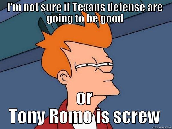 I'M NOT SURE IF TEXANS DEFENSE ARE GOING TO BE GOOD OR TONY ROMO IS SCREW Futurama Fry