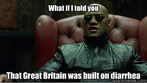 What if I told you That Great Britain was built on diarrhea  - What if I told you That Great Britain was built on diarrhea   Scumbag Morpheus