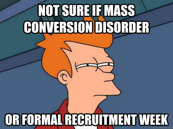 Not sure if mass conversion disorder or formal recruitment week  Futurama Fry