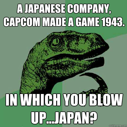 A Japanese company, Capcom made a game 1943. In which you blow up...Japan?  Philosoraptor