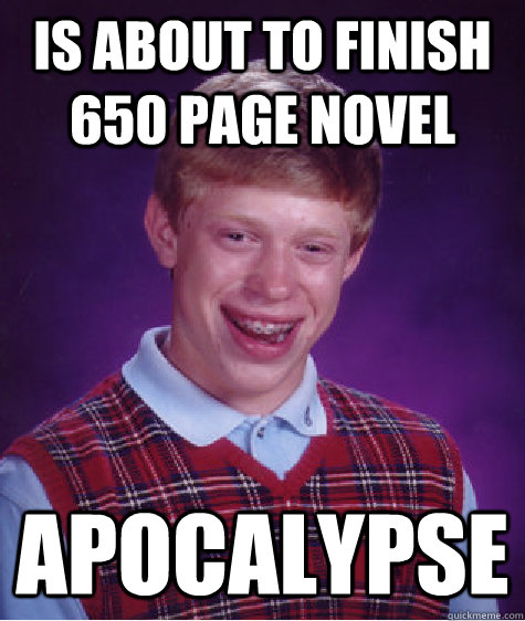 is about to finish 650 page novel apocalypse - is about to finish 650 page novel apocalypse  Bad Luck Brian