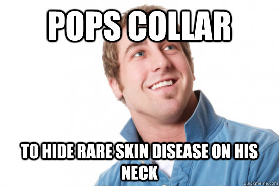 Pops Collar To hide rare skin disease on his neck  Misunderstood Douchebag