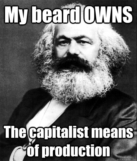 My beard OWNS The capitalist means of production  KARL MARX