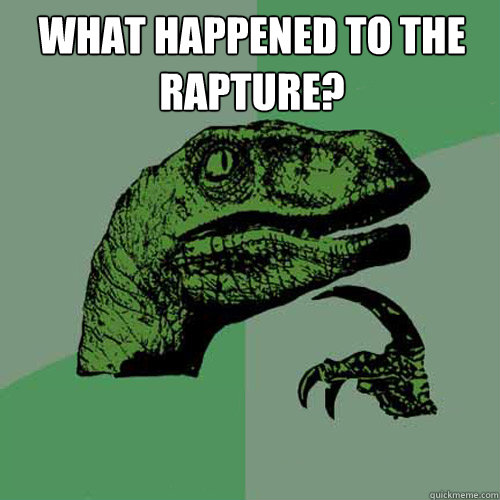 What happened to the rapture?   - What happened to the rapture?    Philosoraptor