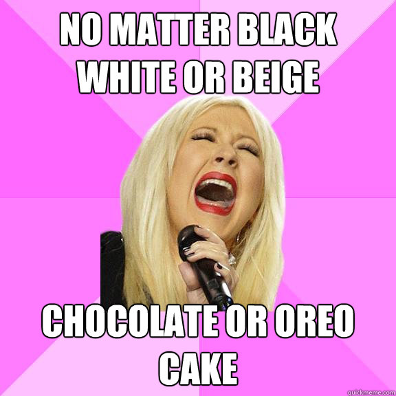 no matter black white or beige chocolate or oreo cake  Wrong Lyrics Christina