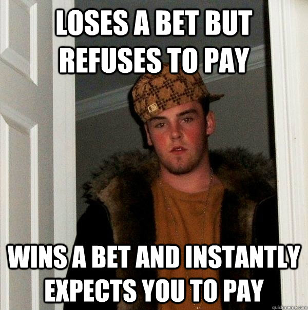 loses a bet but refuses to pay wins a bet and instantly expects you to pay  Scumbag Steve