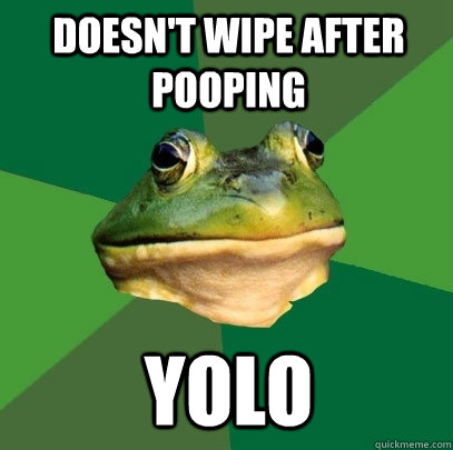 doesn't wipe after pooping yolo - doesn't wipe after pooping yolo  Foul Bachelor Frog