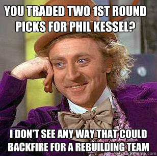 You traded two 1st round picks for Phil Kessel? I don't see any way that could backfire for a rebuilding team  Condescending Wonka