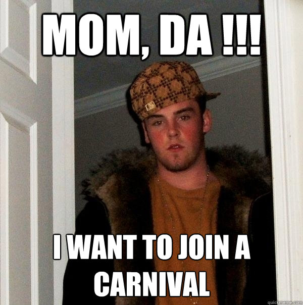 MOM, DA !!! I WANT TO JOIN A CARNIVAL - MOM, DA !!! I WANT TO JOIN A CARNIVAL  Scumbag Steve