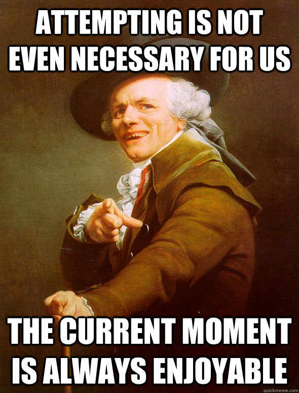 attempting is not even necessary for us The current moment is always enjoyable - attempting is not even necessary for us The current moment is always enjoyable  Joseph Ducreux