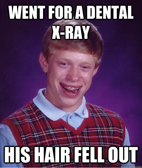 went for a dental x-ray his hair fell out - went for a dental x-ray his hair fell out  Bad Luck Brian