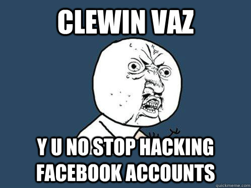 CLEWIN VAZ Y U NO STOP HACKING FACEBOOK ACCOUNTS  Y U No