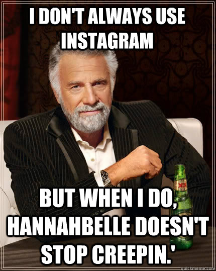 I don't always use Instagram but when I do, Hannahbelle doesn't stop creepin.' - I don't always use Instagram but when I do, Hannahbelle doesn't stop creepin.'  The Most Interesting Man In The World