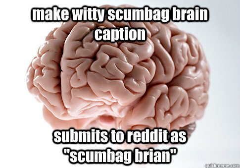 make witty scumbag brain caption submits to reddit as             