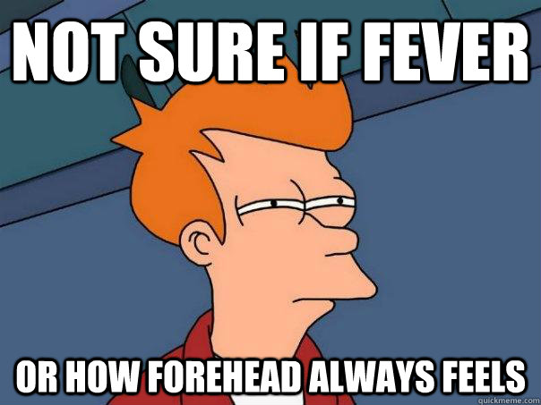 Not sure if fever Or how forehead always feels  Futurama Fry