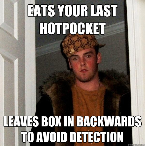 Eats your last hotpocket leaves box in backwards to avoid detection  Scumbag Steve