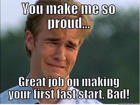 Oh honey - YOU MAKE ME SO PROUD... GREAT JOB ON MAKING YOUR FIRST FAST START, BAD! 1990s Problems