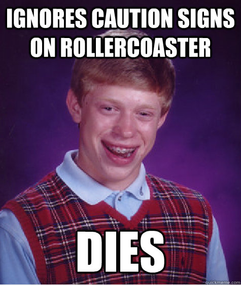 ignores caution signs on rollercoaster dies  Bad Luck Brian