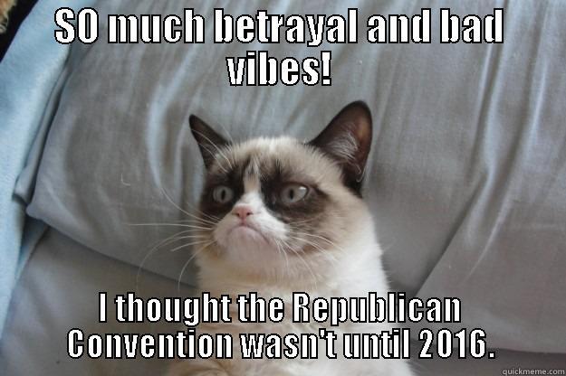 SO MUCH BETRAYAL AND BAD VIBES! I THOUGHT THE REPUBLICAN CONVENTION WASN'T UNTIL 2016. Grumpy Cat