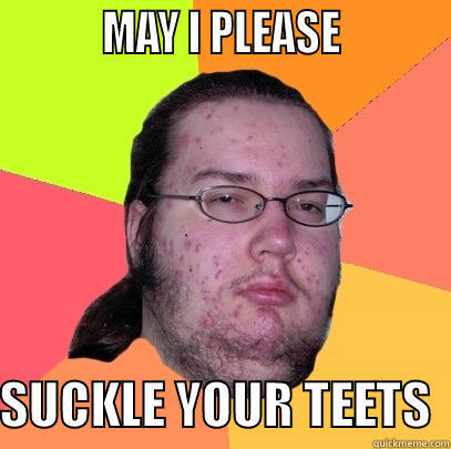 SUCKLE TEETS -           MAY I PLEASE            SUCKLE YOUR TEETS  Butthurt Dweller