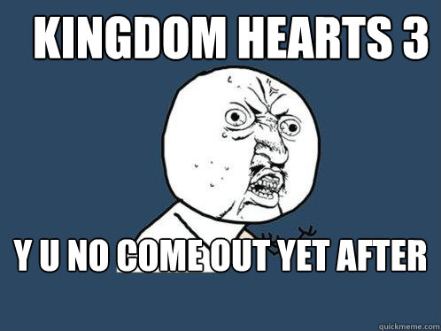 Kingdom Hearts 3 y u no come out yet after 10 years?! - Kingdom Hearts 3 y u no come out yet after 10 years?!  Y U No