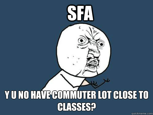SFA y u no have commuter lot close to classes? - SFA y u no have commuter lot close to classes?  Y U No