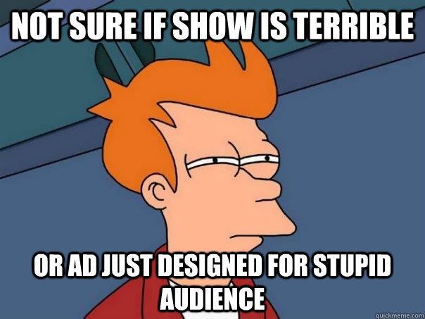 Not sure if show is terrible Or ad just designed for stupid audience  Futurama Fry