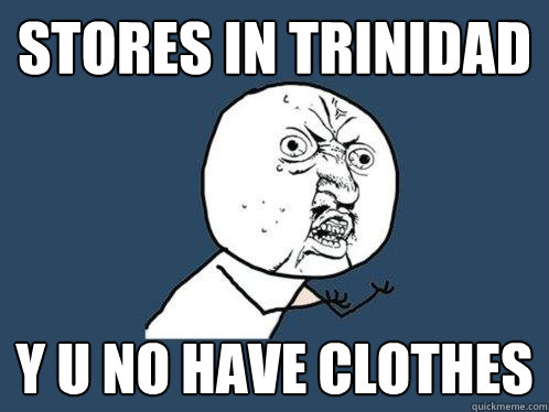 stores in trinidad y u no have clothes   Y U No