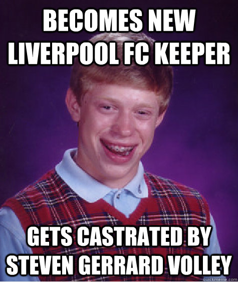 Becomes new liverpool fc keeper gets castrated by steven gerrard volley  Bad Luck Brian