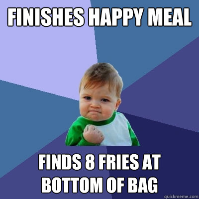 Finishes Happy Meal  Finds 8 fries at bottom of bag - Finishes Happy Meal  Finds 8 fries at bottom of bag  Success Kid