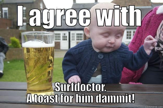 I AGREE WITH SURFDOCTOR. A TOAST FOR HIM DAMMIT! drunk baby